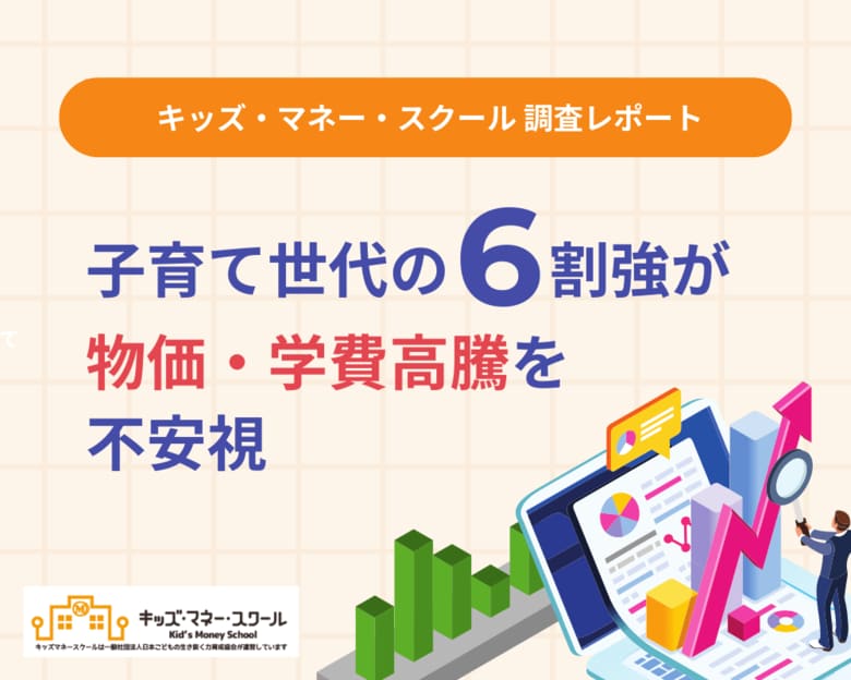 子育て世代の6割強が「物価・学費高騰」を不安視。【キッズ・マネー・スクール 調査レポート】