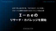 10年で売上高が約7倍、「BOTANIST」などを擁しグローバル展開を加速するD2Cブランド創出企業「Ｉ-ｎｅ」のリサーチ・カバレッジを開始｜次世代型の株式リサーチ「ENVALITH（エンヴァリス）」