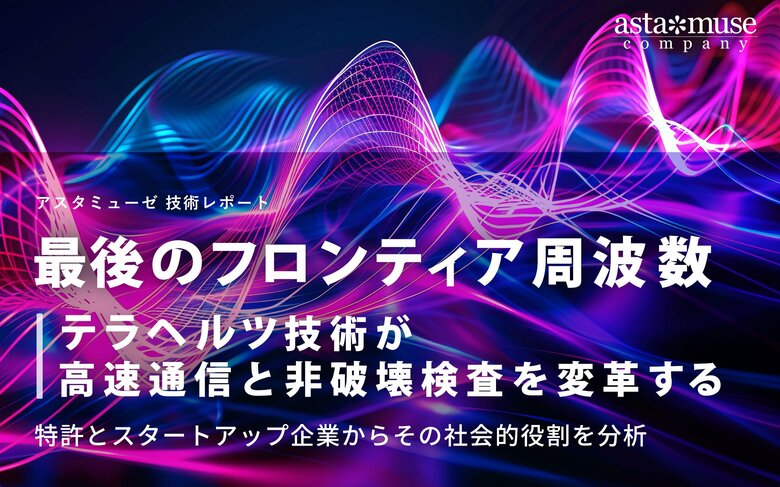 「最後のフロンティア周波数」テラヘルツ技術が高速通信と非破壊検査を変革する ~特許とスタートアップ企業からその社会的役割を分析~