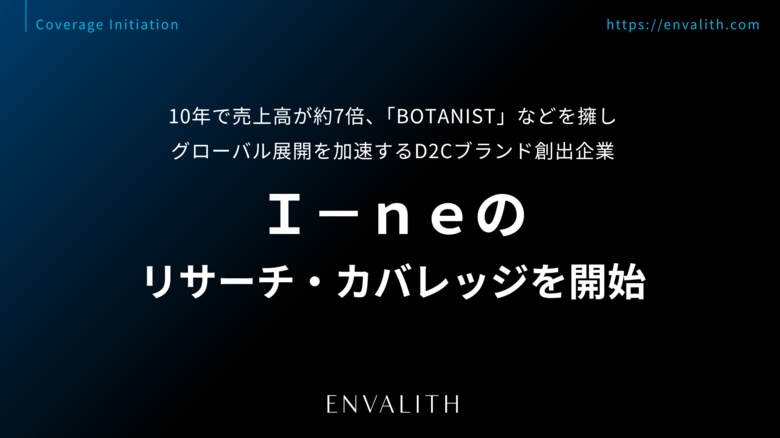 10年で売上高が約7倍、「BOTANIST」などを擁しグローバル展開を加速するD2Cブランド創出企業「Ｉ-ｎｅ」のリサーチ・カバレッジを開始｜次世代型の株式リサーチ「ENVALITH（エンヴァリス）」