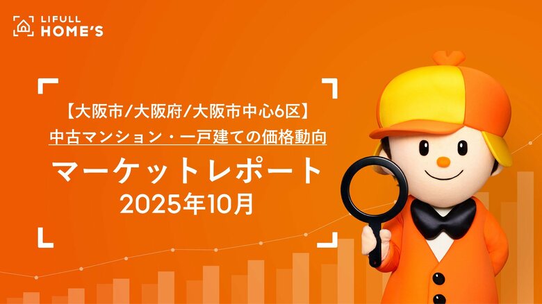 【大阪市/大阪府/大阪市中心6区】中古マンション・一戸建ての価格動向LIFULL HOME'Sマーケットレポート (2025年10月)