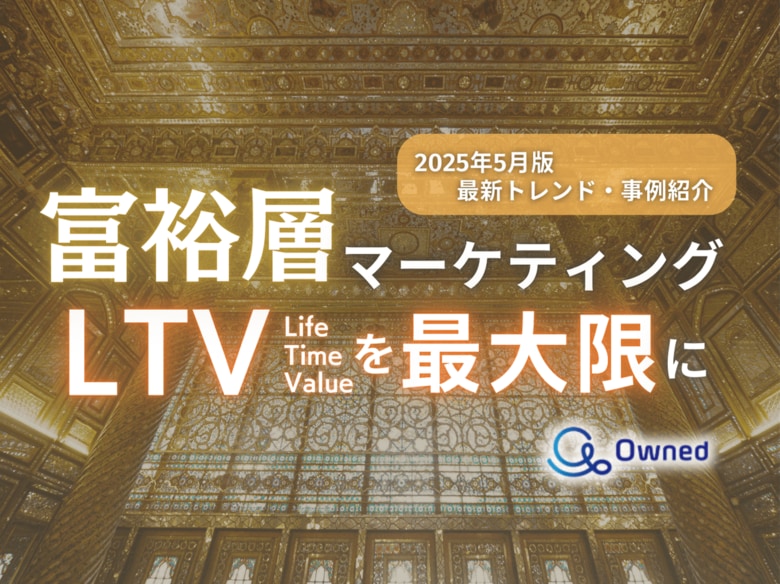 富裕層マーケティング|LTVを最大限に高めるための最新トレンド・事例紹介をまとめたレポート【2025年5月版】