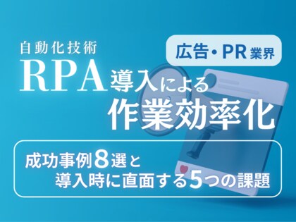 広告・PR業界向け|RPA導入で業務を自動化する成功事例8選と導入時に直面する5つの課題レポートを無料公開【2024年11月度】