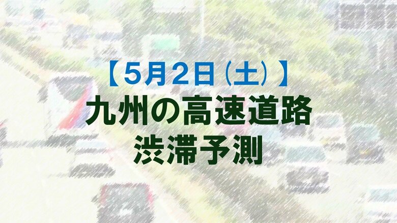 【5月2日(土)】九州道の筑紫野IC付近で最大35キロ予想　九州内の高速道路　渋滞予測　NEXCO西日本｜FNNプライムオンライン