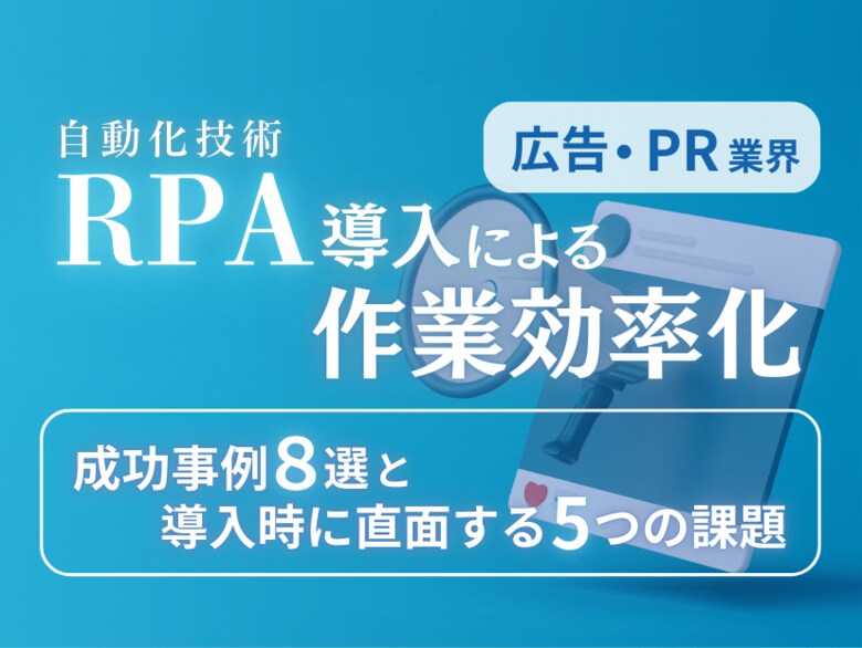 広告・PR業界向け|RPA導入で業務を自動化する成功事例8選と導入時に直面する5つの課題レポートを無料公開【2024年11月度】