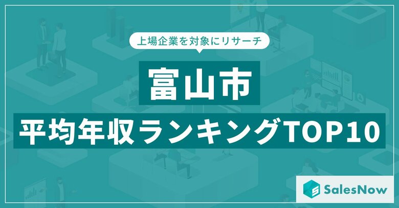 【2025年最新版】富山市：上場企業平均年収ランキングTOP10／SalesNow DBレポート