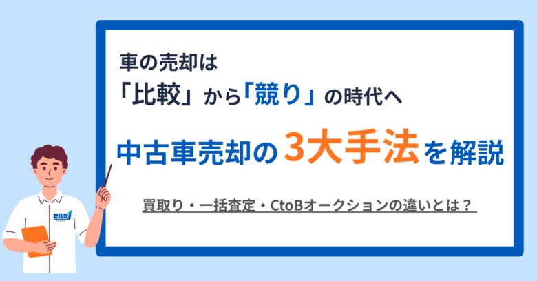 車の売却は「比較」から「競り」の時代へ。勝ち抜き査定「セルカ」が、中古車売却の3大手法を解説