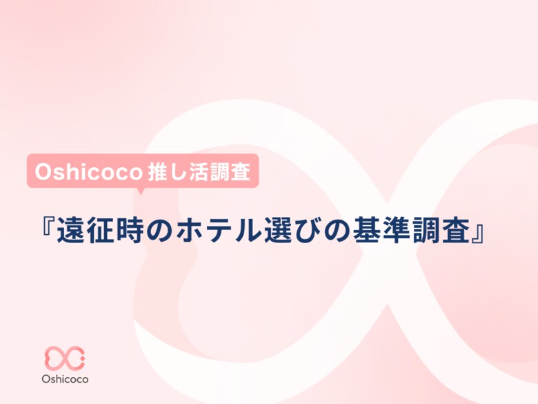 【Oshicoco推し活調査】『遠征する際のホテル選びの基準TOP3』を発表