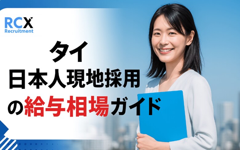 【2025年最新版】タイ日本人向け求人の募集職種・給与相場・福利厚生を公開｜タイで現地採用を目指す日本人必見！タイ転職エージェントRCX Recruitment調査