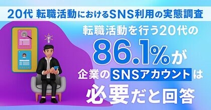 【573名に調査】転職活動を行う20代の86.1%が企業のSNSアカウントは必要だと回答