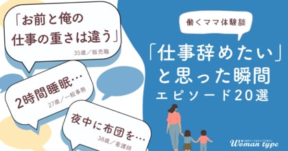 「もう限界…仕事辞めたい!」働くママたちの”リアル”な叫びとは? ~『Woman type』が100人調査!涙と共感の乗り切りエピソードを公開~