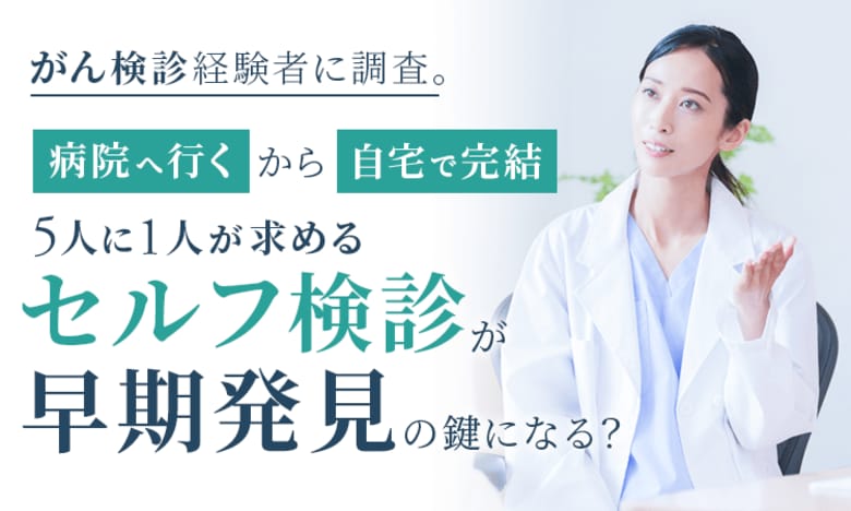 がん検診経験者に調査。「病院へ行く」から「自宅で完結」へ。5人に1人が求める“セルフ検診”が早期発見の鍵になる？