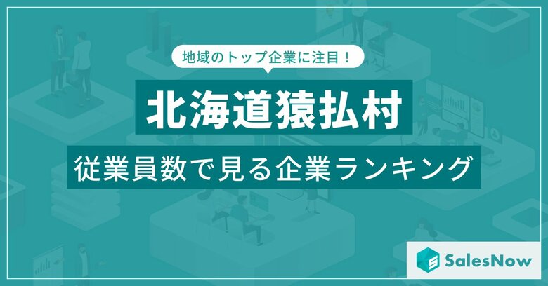 【北海道猿払村】従業員数ランキングを公開!/SalesNow DBレポート