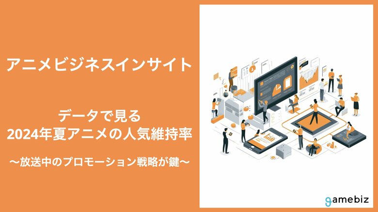 アニメビジネスインサイト『データで見る2024年夏アニメの人気維持率』公開…「負けヒロインが多すぎる!」や「2.5次元の誘惑」の話題急上昇作品は放送中のプロモーション戦略が鍵に