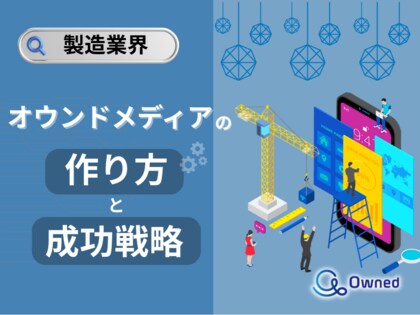 製造業界向け|オウンドメディアの作り方と成功戦略をまとめたレポート【2025年5月版】