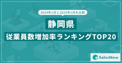 2025年版・静岡県の従業員数増加率ランキングTOP20を発表!/SalesNow DBレポート
