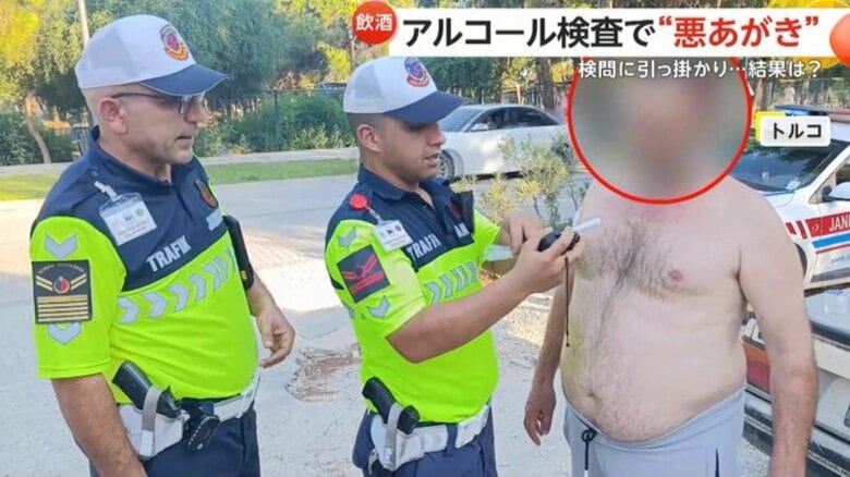 「兄ちゃん！さっきから何撮ってんだよ！」検問で“悪あがき”する上裸男性…アルコール検査で水がぶ飲みも“基準値超え”免停に「やっちまった」　トルコ｜FNNプライムオンライン