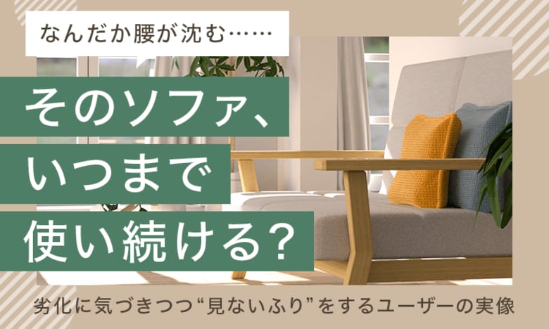 「なんだか腰が沈む……」そのソファ、いつまで使い続ける？ 劣化に気づきつつ“見ないふり”をするユーザーの実像