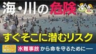 海にも川にも“水のリスク”…スマホに夢中はダメ！子供から目を離さないで　離岸流や急な増水…注意して対策を