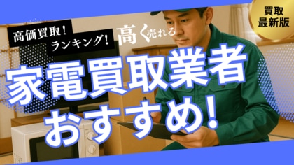 家電買取のおすすめ業者8社ランキング!持ち込みできる業者や高く売れるものを詳しく紹介します