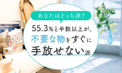 【あなたはどっち派?】55.3%と半数以上が、不要な物をすぐに「手放せない派」