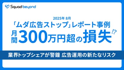 Squad beyond、アドフラウド事例:2025年8月の「ムダ広告ストップ」レポート。月間300万円超の損失事例。