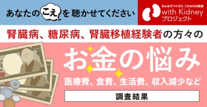 【腎臓病・糖尿病に関わる当事者を対象とした調査の結果】医療費や生活費、そして収入減などのお金の悩み