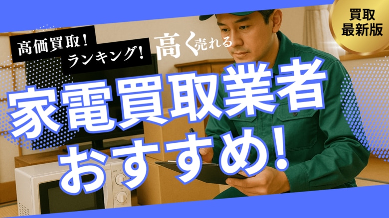 家電買取のおすすめ業者8社ランキング!持ち込みできる業者や高く売れるものを詳しく紹介します