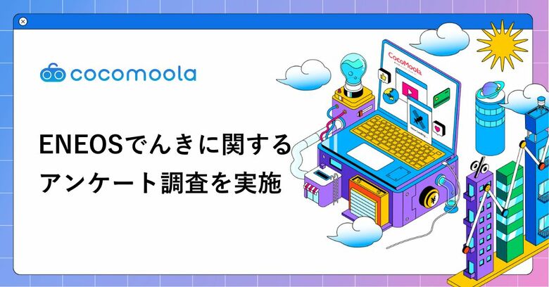 【ココモーラ】ENEOSでんきの利用者にアンケート調査を実施