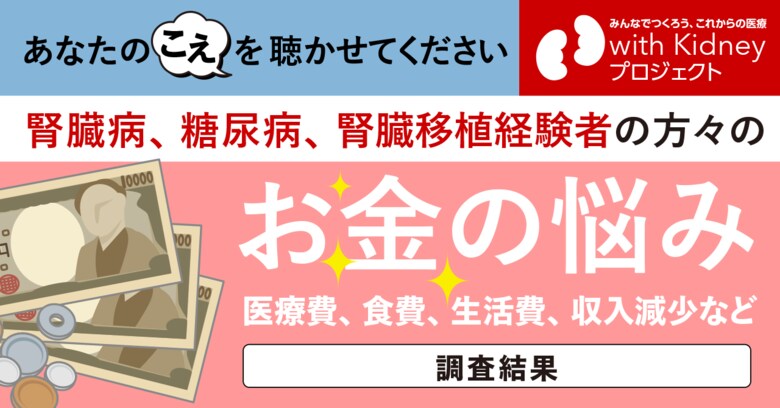 【腎臓病・糖尿病に関わる当事者を対象とした調査の結果】医療費や生活費、そして収入減などのお金の悩み