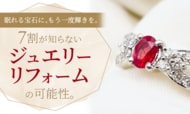 眠れる宝石に、もう一度輝きを。7割が知らない「ジュエリーリフォーム」の可能性。
