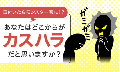 気付いたらモンスター客に!?あなたはどこからが“カスハラ”だと思いますか?