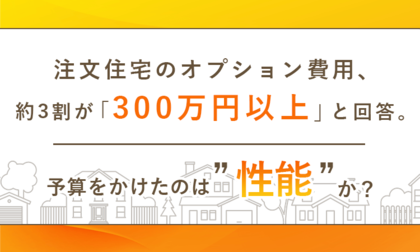 注文住宅のオプション費用、約3割が「300万円以上」と回答。予算をかけたのは“デザイン”か“性能”か？