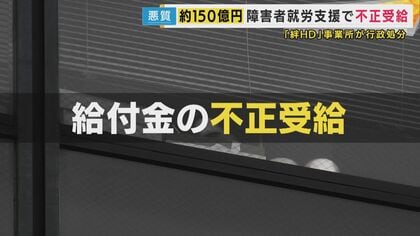 「少なくともあわせて150億円」不正受給　障害者の就労支援行う事業所　元利用者「不正受給のコマにされている」と憤り　支援の実態は“YouTube動画視聴”など「自習が大半」大阪市が行政処分