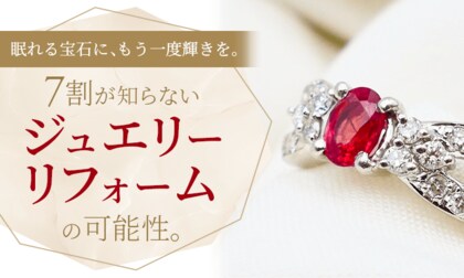眠れる宝石に、もう一度輝きを。7割が知らない「ジュエリーリフォーム」の可能性。