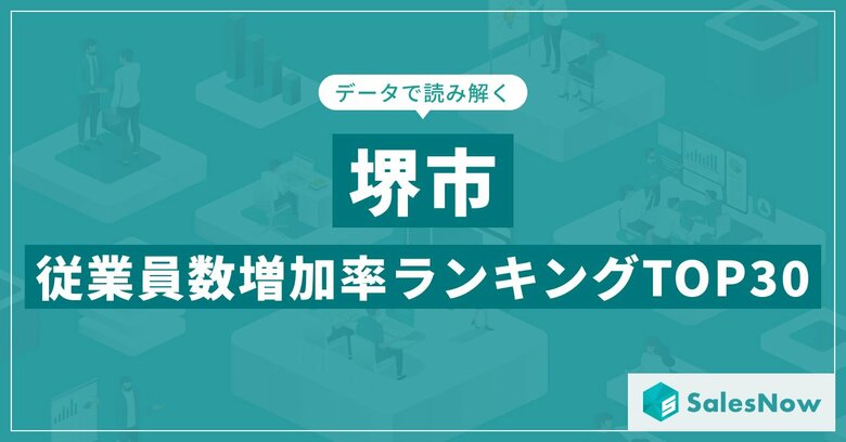 【2025年最新版】堺市：従業員数増加率ランキングTOP30／SalesNow DBレポート