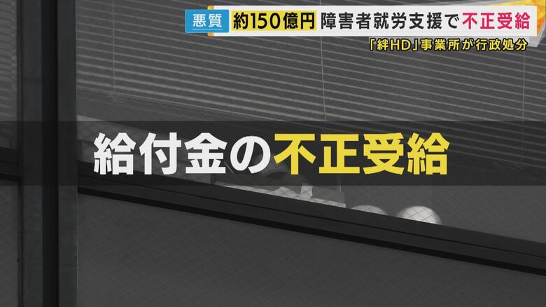 「少なくともあわせて150億円」不正受給　障害者の就労支援行う事業所　元利用者「不正受給のコマにされている」と憤り　支援の実態は“YouTube動画視聴”など「自習が大半」大阪市が行政処分｜FNNプライムオンライン
