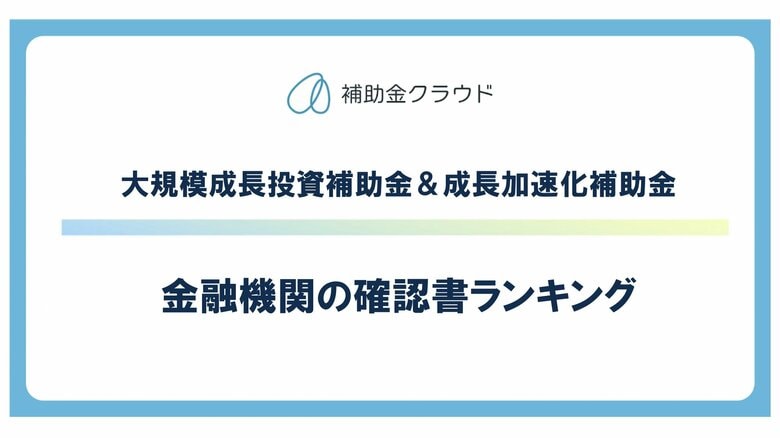 補助金クラウド、大規模成長投資補助金＆成長加速化補助金の金融機関「確認書提出数ランキング」を発表