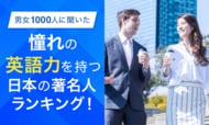 【男女1000人に聞いた】憧れの英語力を持つ日本の著名人ランキング！