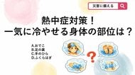 【防災クイズ】厳しい暑さのなか短時間で効率よく体温を下げるために冷やすべき部位はどれ？