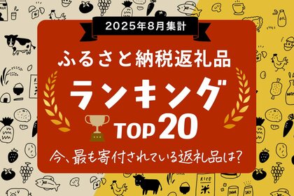 ふるさと納税のポイント禁止まであと23日。駆け込み寄付が真っ盛りの今、最も寄付されている人気の返礼品は?「2025年8月 ふるさと納税返礼品ランキング TOP20」公開。※2025年8月データ集計