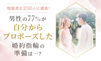 【既婚男女200人に調査!】男性の77%が「自分からプロポーズした」婚約指輪の準備は...?