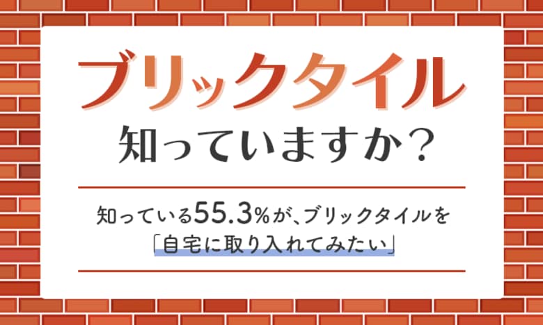 【“ブリックタイル”知っていますか？】知っている55.3％が、ブリックタイルを「自宅に取り入れてみたい」