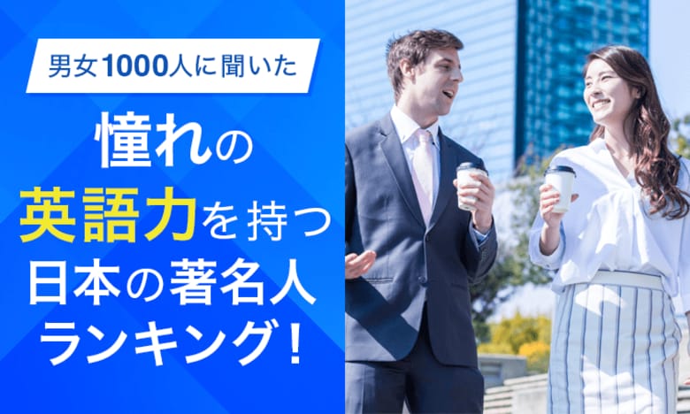 【男女1000人に聞いた】憧れの英語力を持つ日本の著名人ランキング！