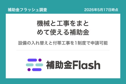補助金フラッシュ調査、機械を入れ替えたい中小企業へ──設備購入と工事費をまとめて申請できる補助金が半数超