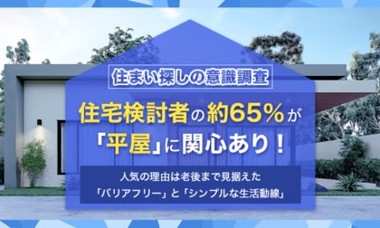 【住まい探しの意識調査】住宅検討者の約65％が「平屋」に関心あり！人気の理由は老後まで見据えた「バリアフリー」と「シンプルな生活動線」