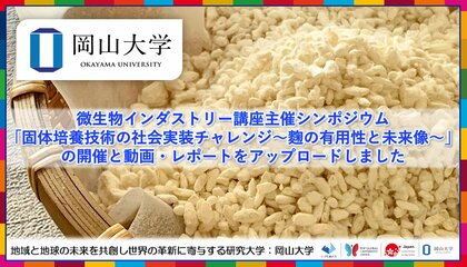 【岡山大学】岡山大学微生物インダストリー講座主催シンポジウム「固体培養技術の社会実装チャレンジ~麴の有用性と未来像~」の開催と動画・レポートのアップロードしました