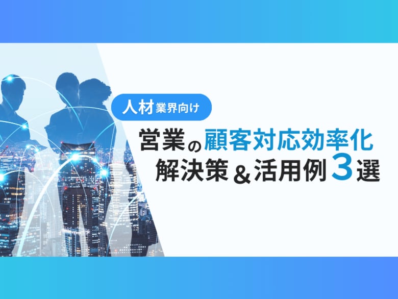 人材業界向け|営業部の顧客対応を効率化するための解決策と活用例を3つずつまとめたレポートを無料公開【2024年10月版】
