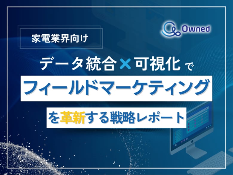家電業界向け|データ統合×可視化でフィールドマーケティングを革新する戦略レポート【2025年5月版】
