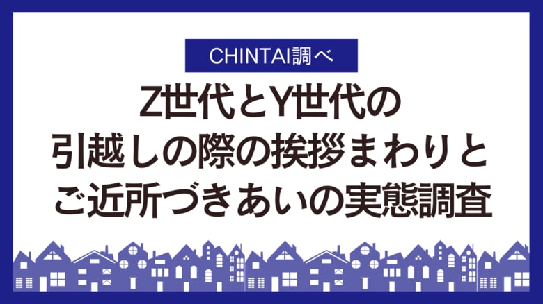 引越し挨拶、Z世代Y世代ともに5割超え、両世代の目的も明らかに!挨拶まわりとご近所づきあいの実態調査